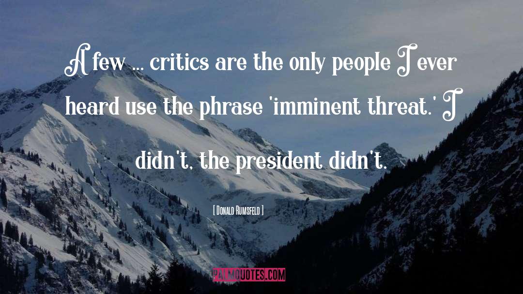 Donald Rumsfeld Quotes: A few ... critics are