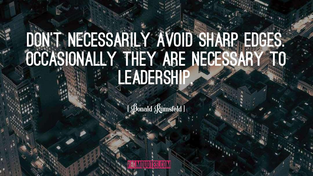Donald Rumsfeld Quotes: Don't necessarily avoid sharp edges.