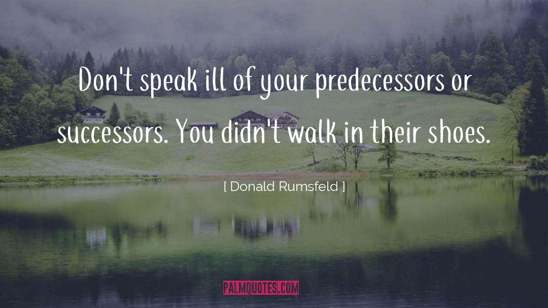 Donald Rumsfeld Quotes: Don't speak ill of your