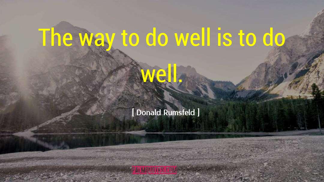 Donald Rumsfeld Quotes: The way to do well