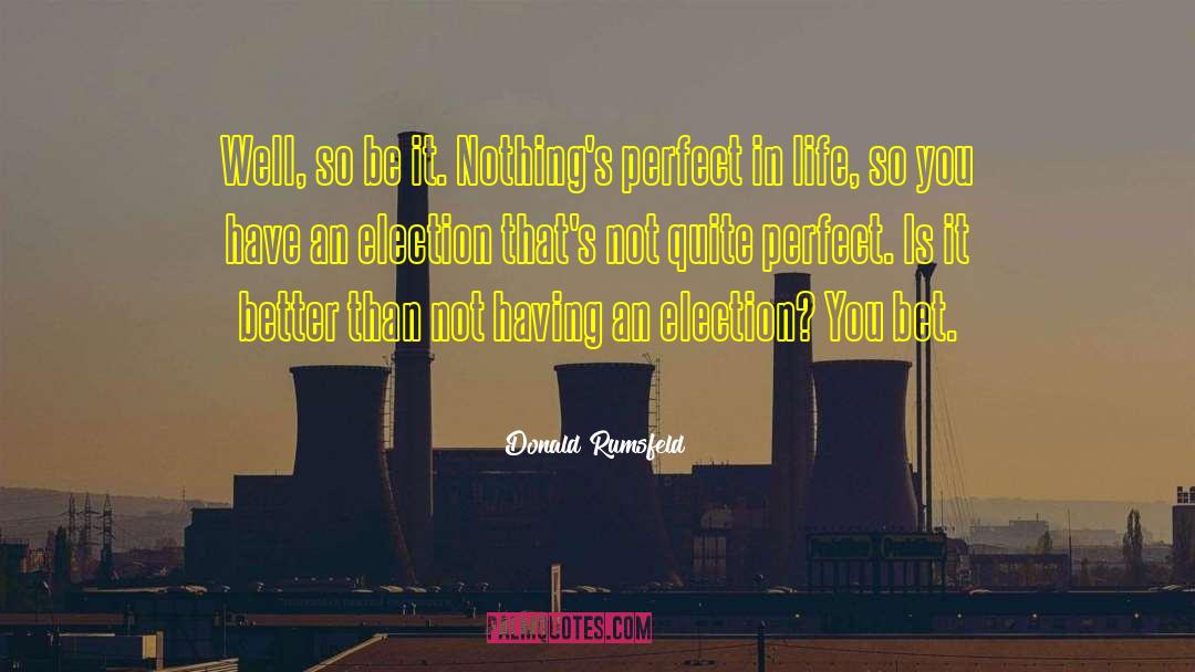 Donald Rumsfeld Quotes: Well, so be it. Nothing's