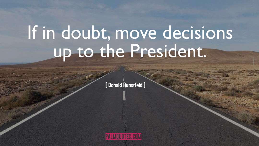 Donald Rumsfeld Quotes: If in doubt, move decisions