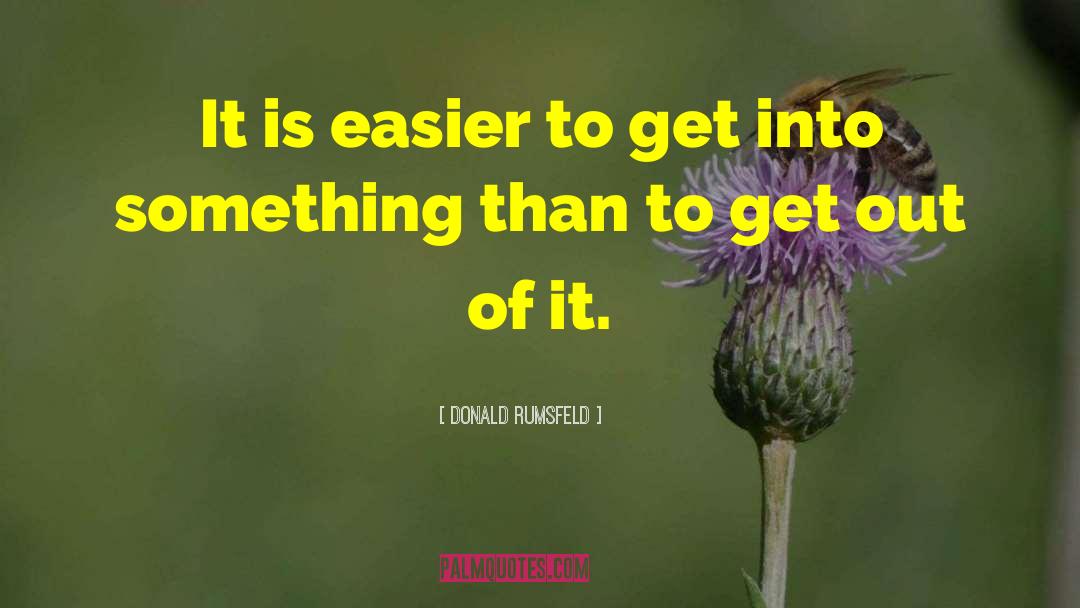 Donald Rumsfeld Quotes: It is easier to get