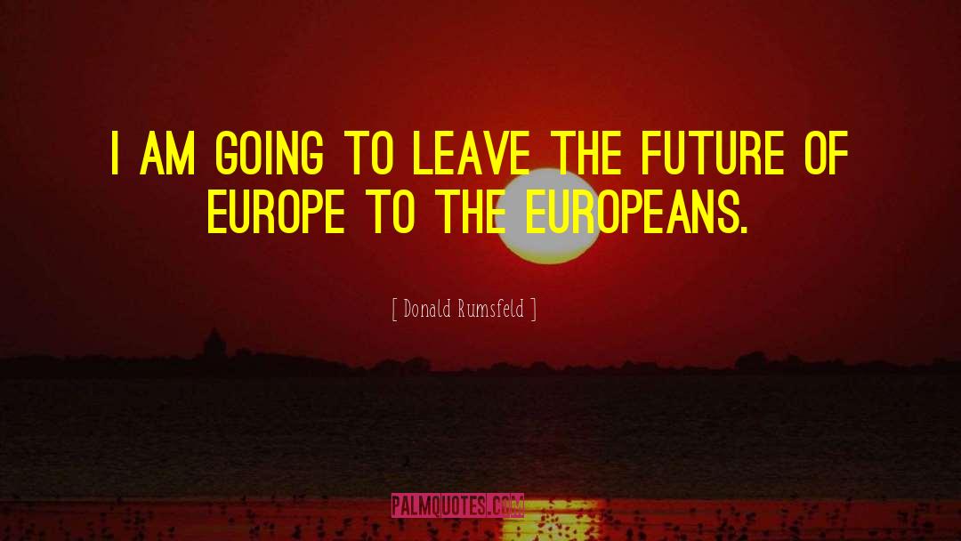 Donald Rumsfeld Quotes: I am going to leave