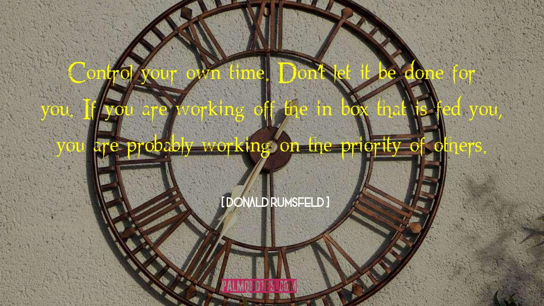 Donald Rumsfeld Quotes: Control your own time. Don't