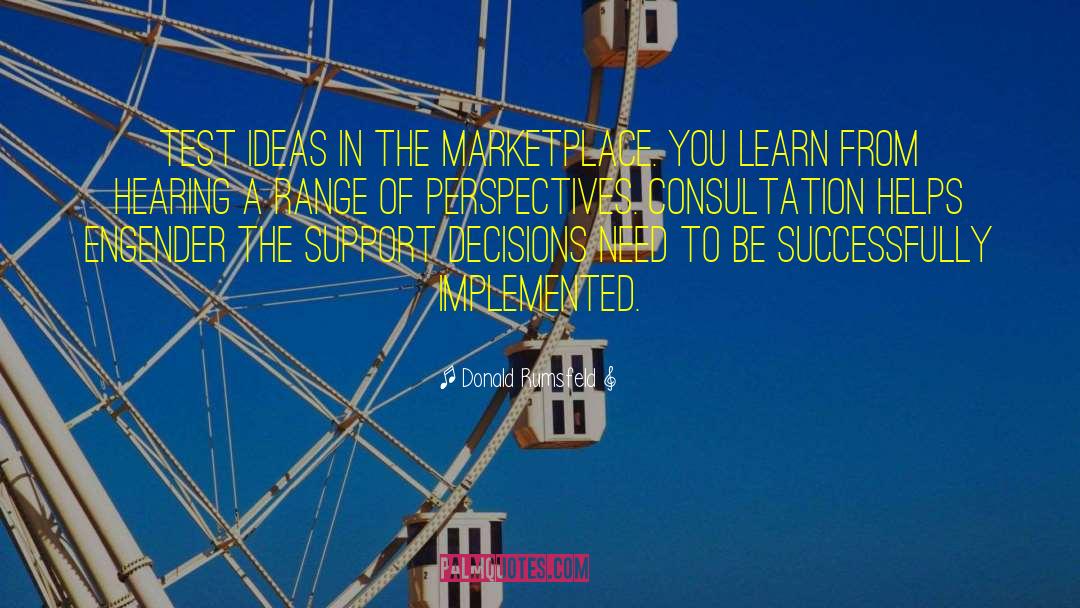Donald Rumsfeld Quotes: Test ideas in the marketplace.