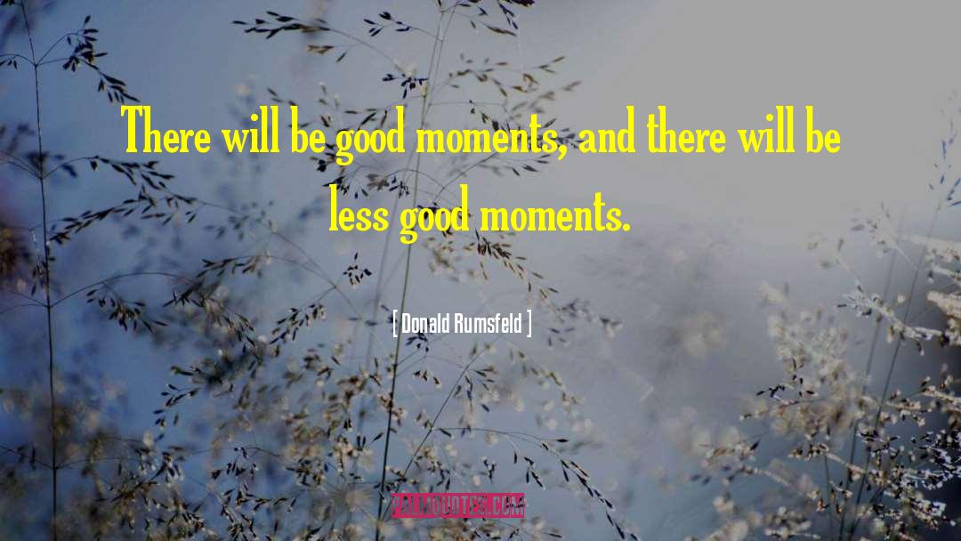 Donald Rumsfeld Quotes: There will be good moments,