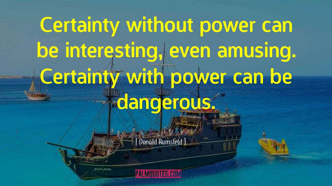 Donald Rumsfeld Quotes: Certainty without power can be