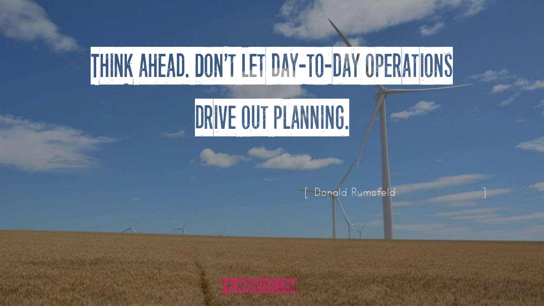 Donald Rumsfeld Quotes: Think ahead. Don't let day-to-day