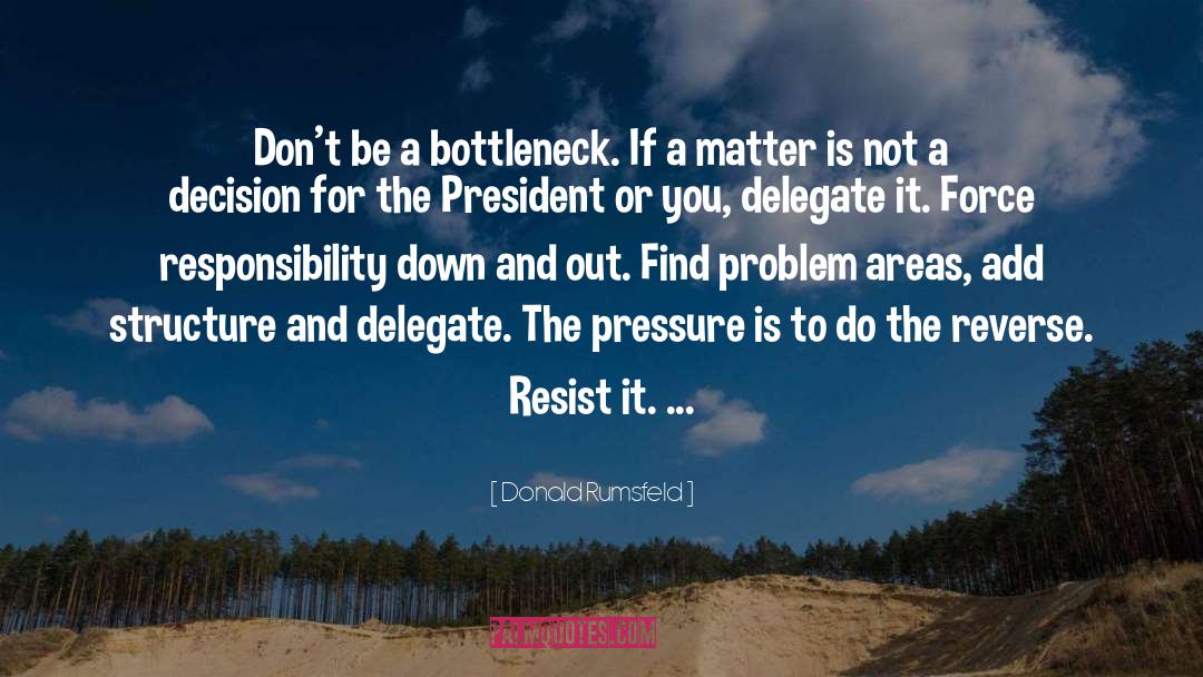 Donald Rumsfeld Quotes: Don't be a bottleneck. If