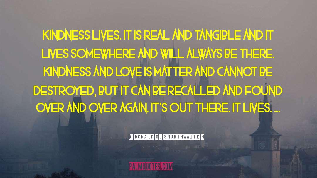 Donald S. Smurthwaite Quotes: Kindness lives. It is real