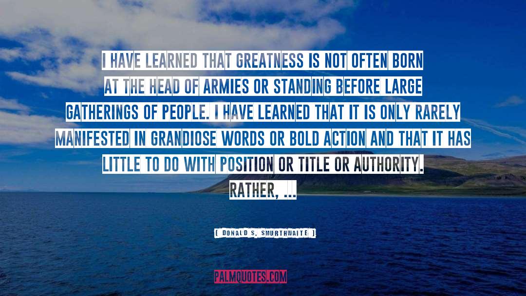 Donald S. Smurthwaite Quotes: I have learned that greatness