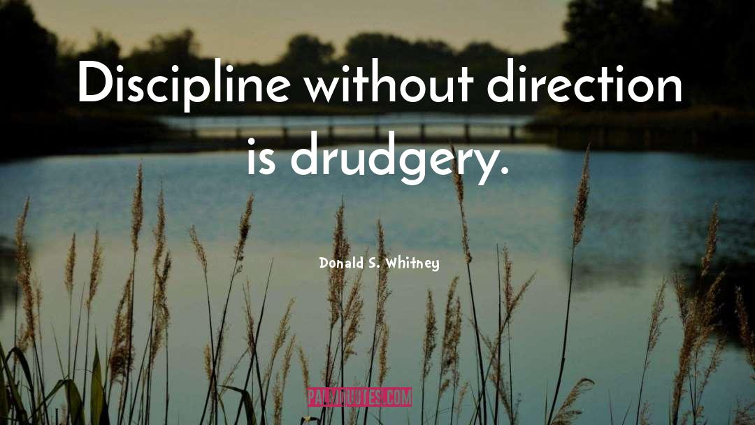 Donald S. Whitney Quotes: Discipline without direction is drudgery.