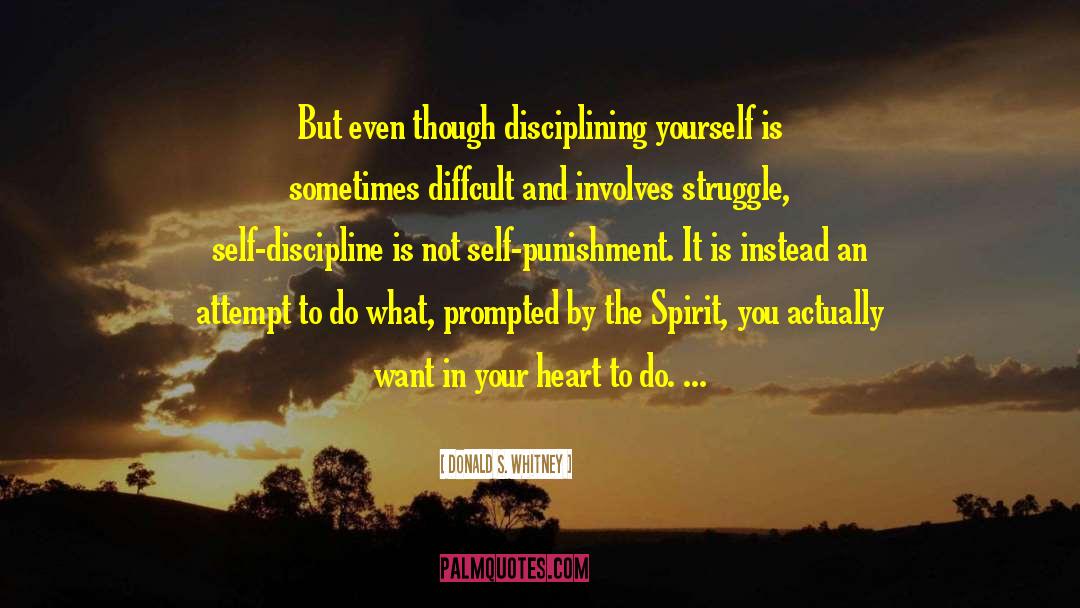 Donald S. Whitney Quotes: But even though disciplining yourself