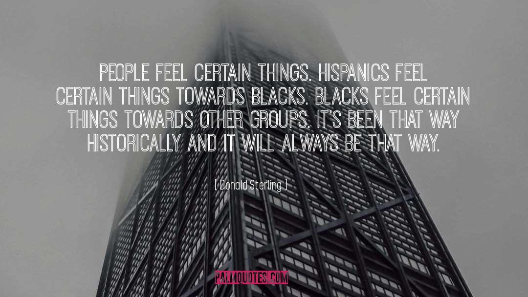 Donald Sterling Quotes: People feel certain things. Hispanics