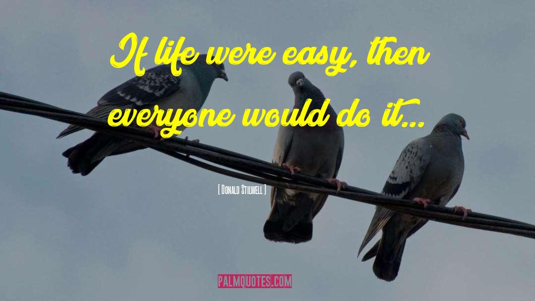 Donald Stilwell Quotes: If life were easy, then