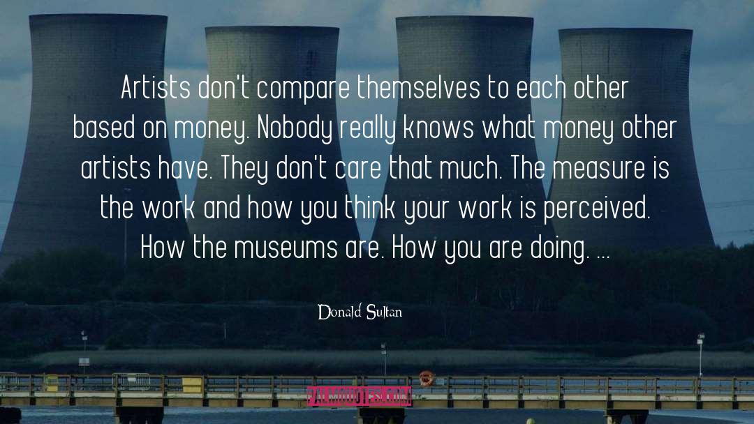 Donald Sultan Quotes: Artists don't compare themselves to
