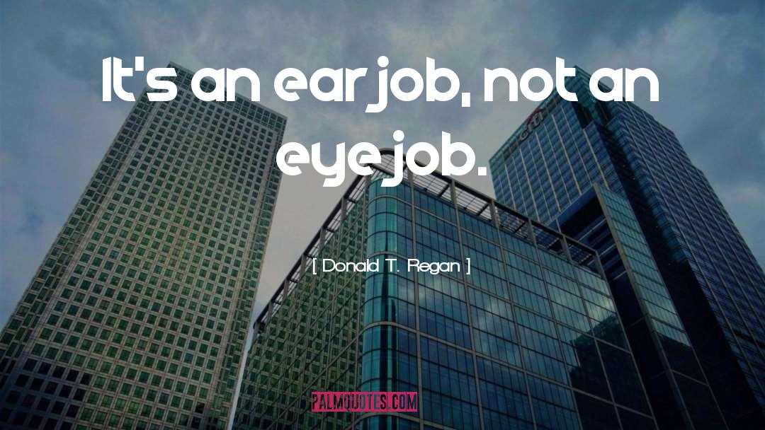 Donald T. Regan Quotes: It's an ear job, not