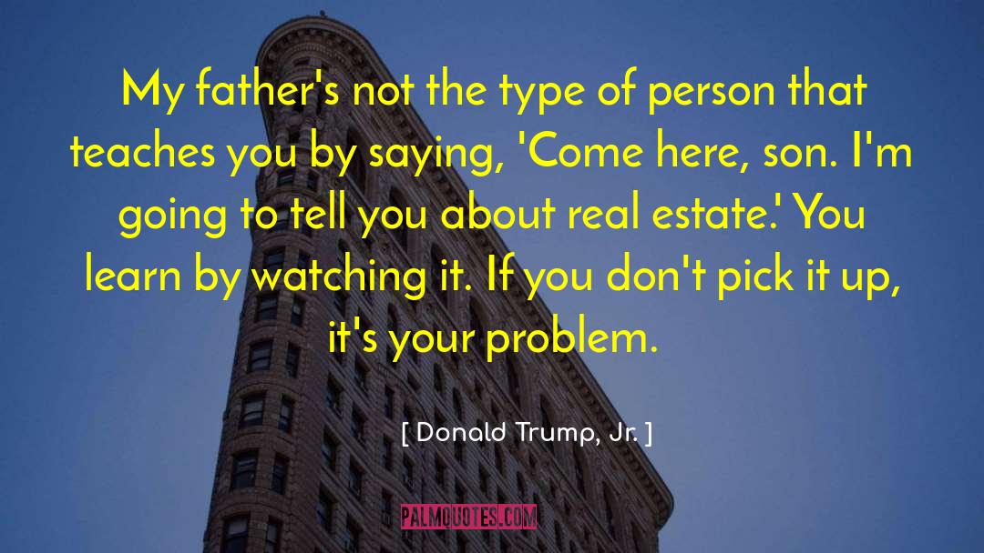 Donald Trump, Jr. Quotes: My father's not the type