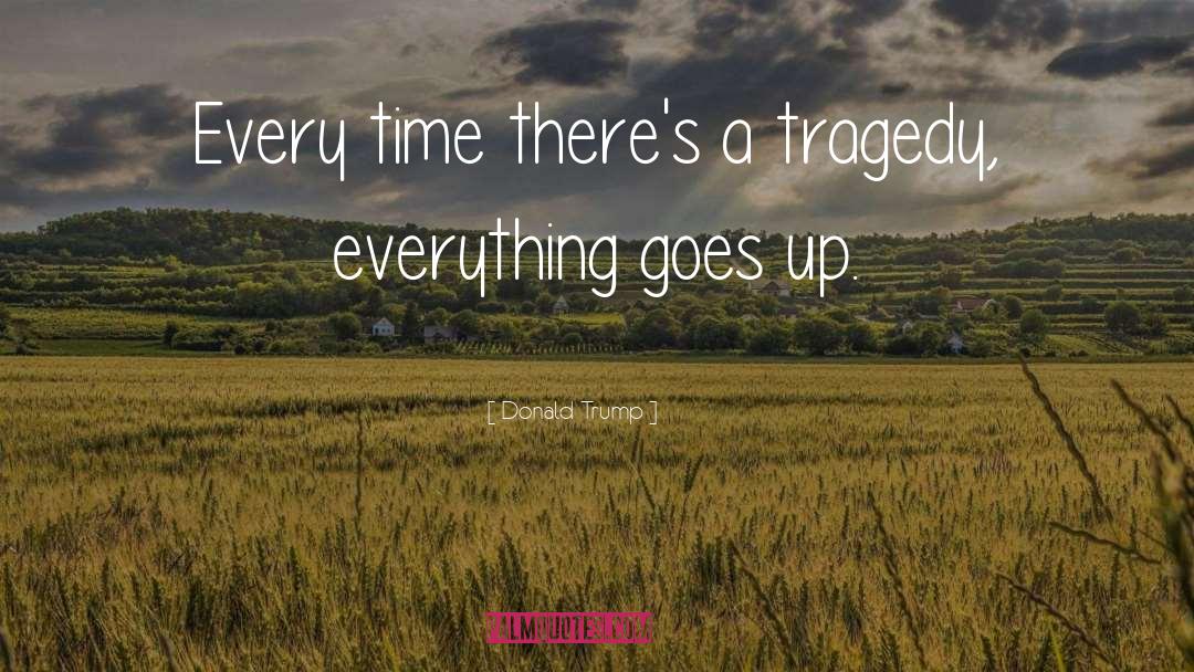 Donald Trump Quotes: Every time there's a tragedy,