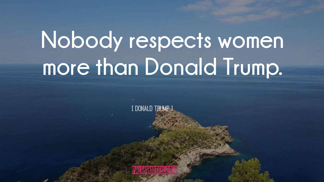 Donald Trump Quotes: Nobody respects women more than
