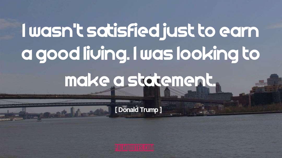 Donald Trump Quotes: I wasn't satisfied just to