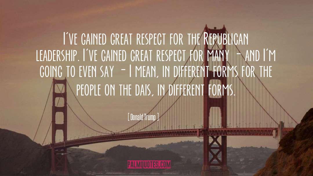 Donald Trump Quotes: I've gained great respect for