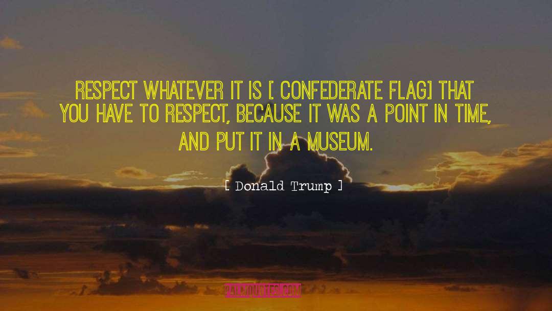 Donald Trump Quotes: Respect whatever it is [