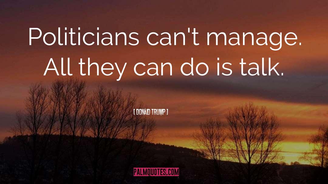 Donald Trump Quotes: Politicians can't manage. All they