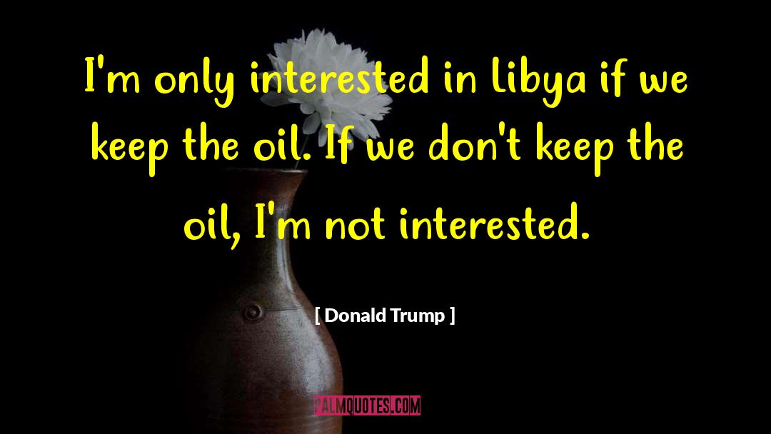 Donald Trump Quotes: I'm only interested in Libya