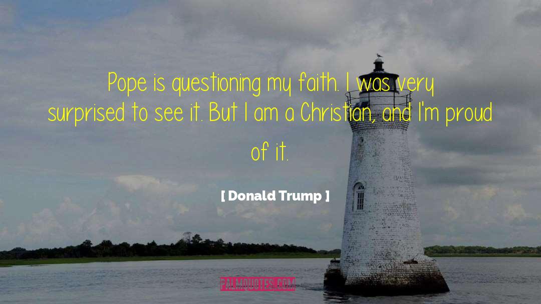 Donald Trump Quotes: Pope is questioning my faith.