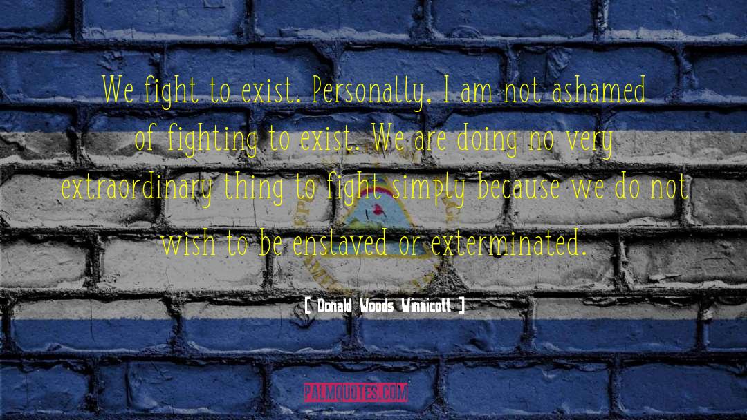 Donald Woods Winnicott Quotes: We fight to exist. Personally,