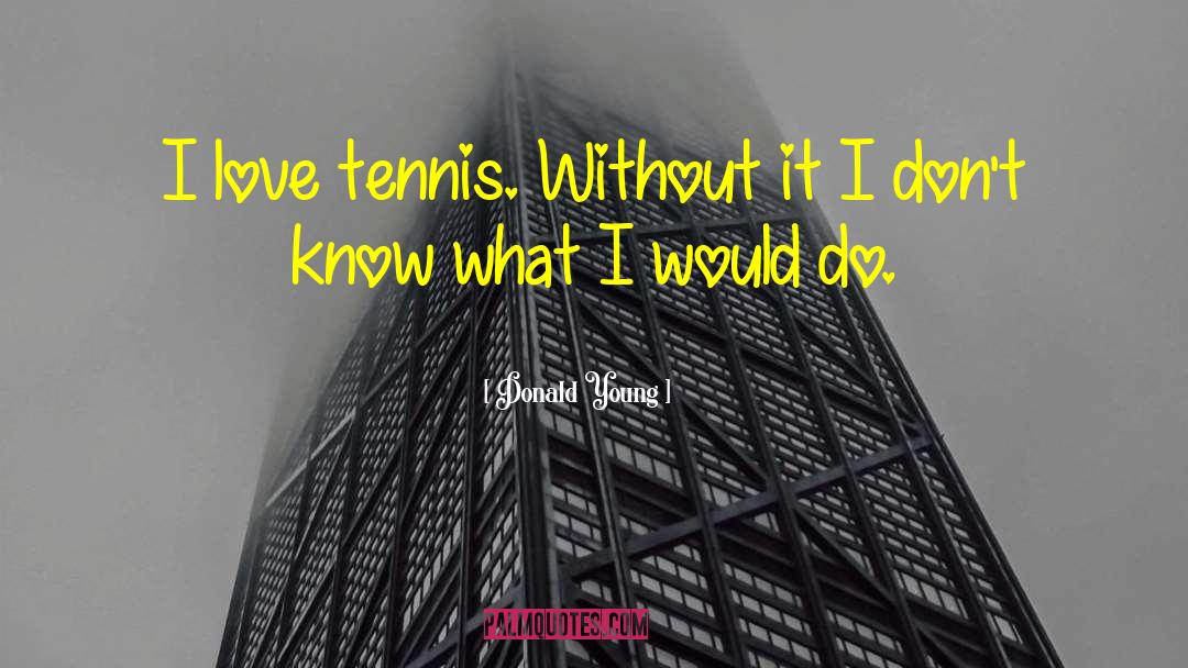 Donald Young Quotes: I love tennis. Without it