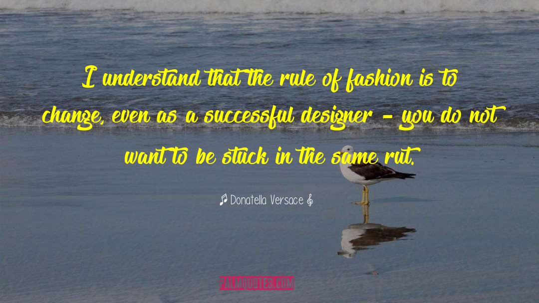 Donatella Versace Quotes: I understand that the rule