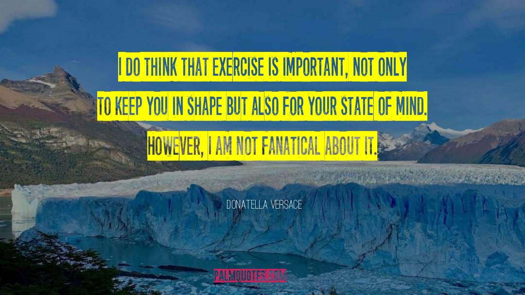 Donatella Versace Quotes: I do think that exercise