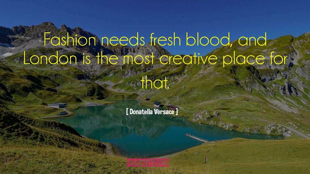 Donatella Versace Quotes: Fashion needs fresh blood, and