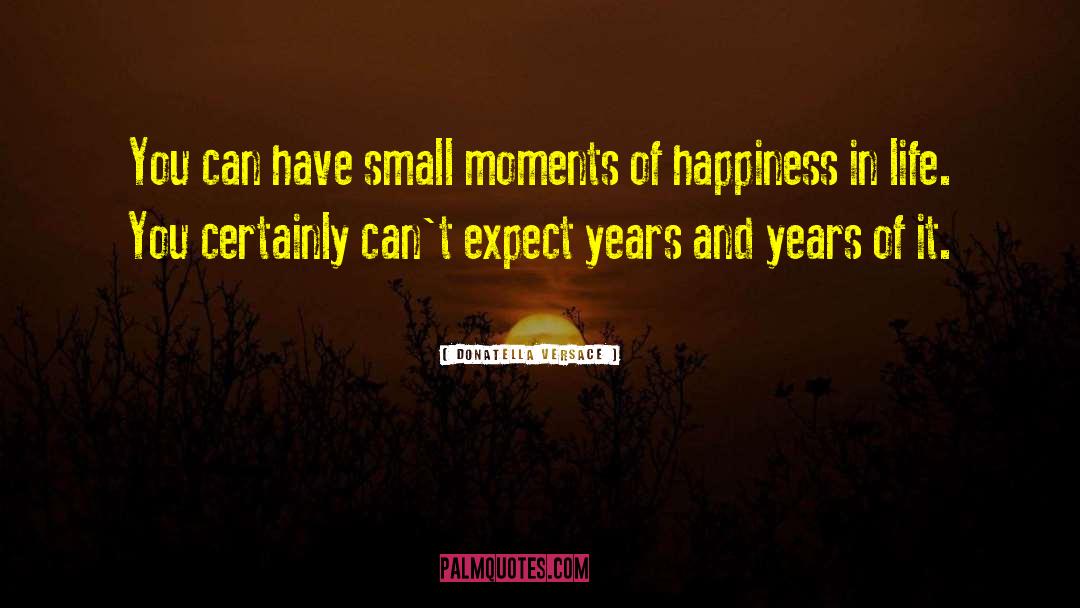 Donatella Versace Quotes: You can have small moments