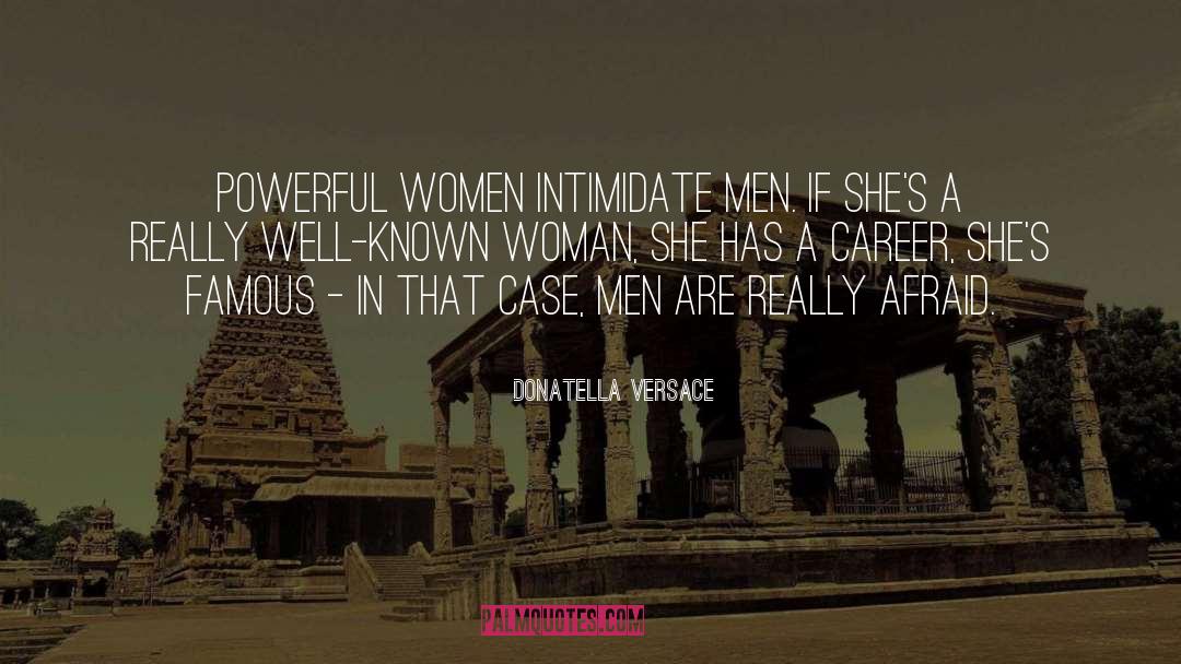 Donatella Versace Quotes: Powerful women intimidate men. If