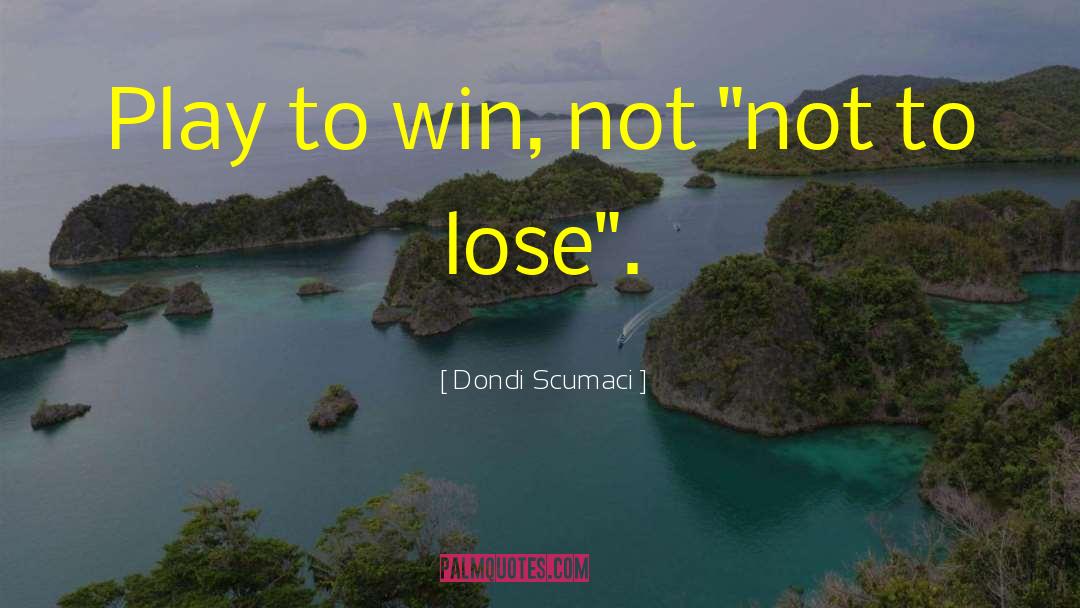 Dondi Scumaci Quotes: Play to win, not 