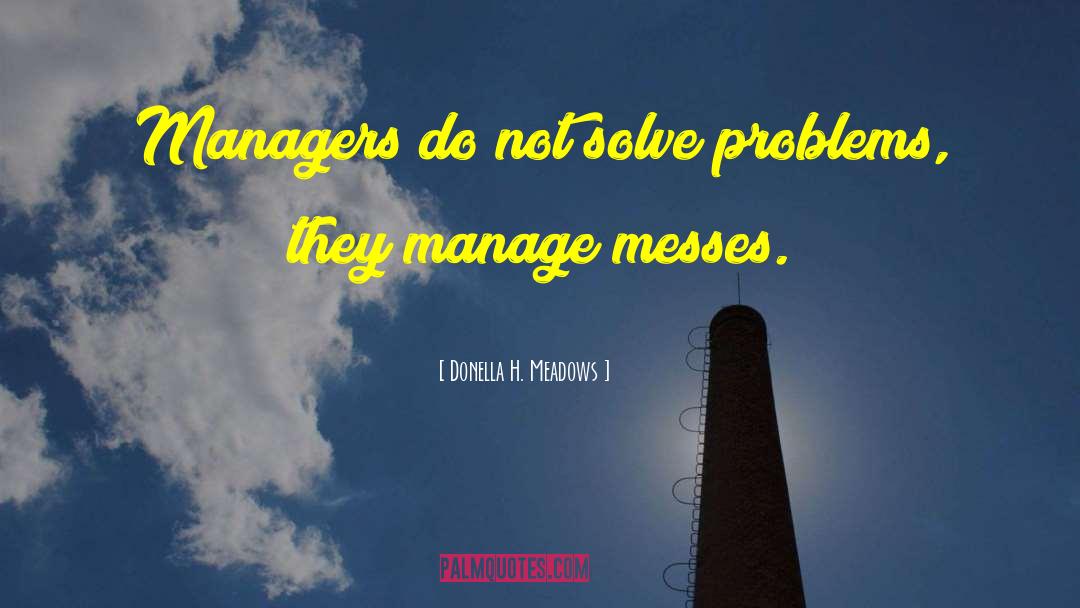 Donella H. Meadows Quotes: Managers do not solve problems,