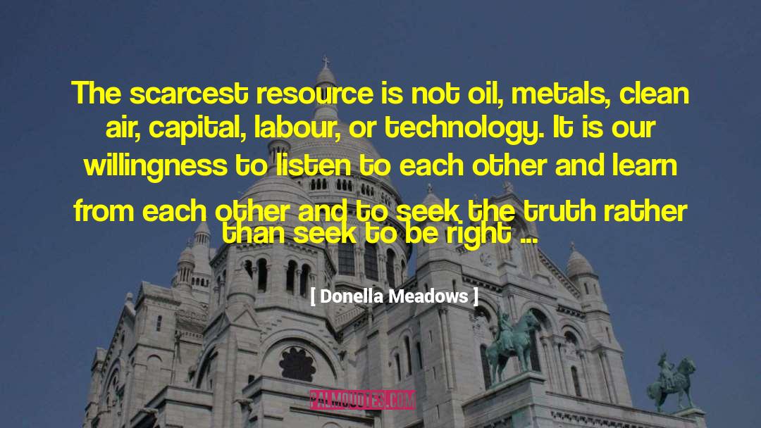Donella Meadows Quotes: The scarcest resource is not