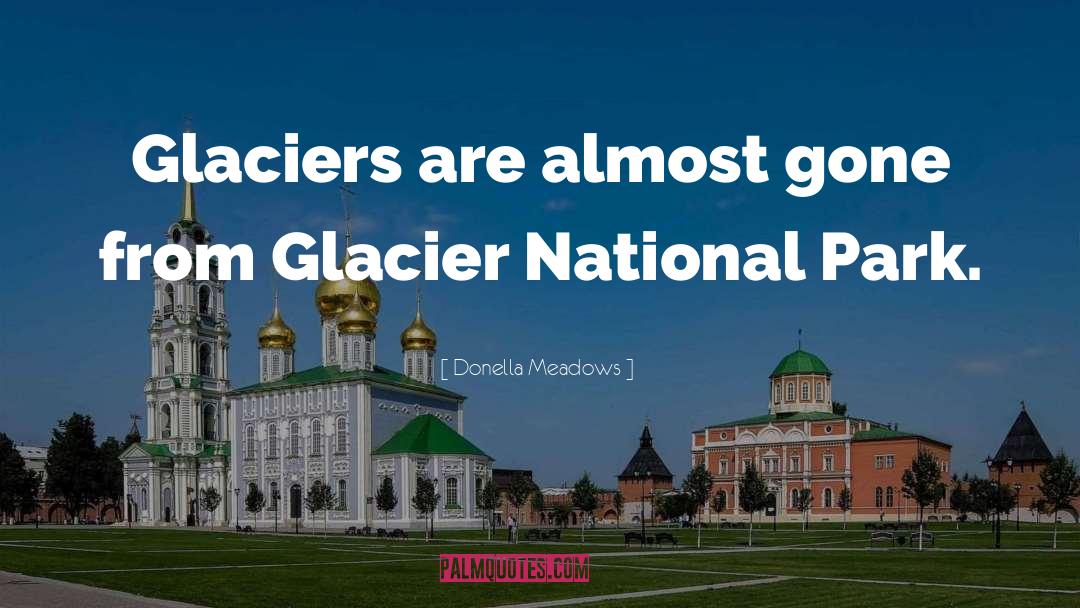 Donella Meadows Quotes: Glaciers are almost gone from