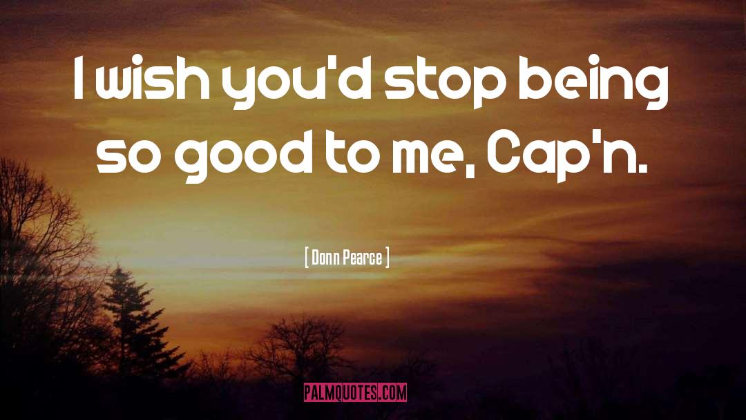 Donn Pearce Quotes: I wish you'd stop being