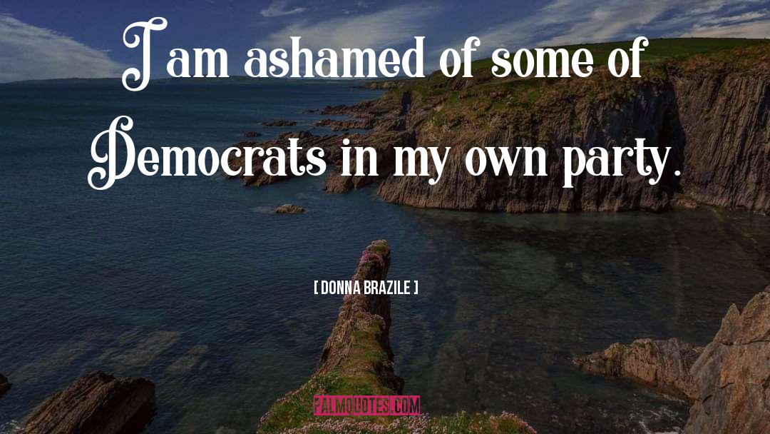 Donna Brazile Quotes: I am ashamed of some
