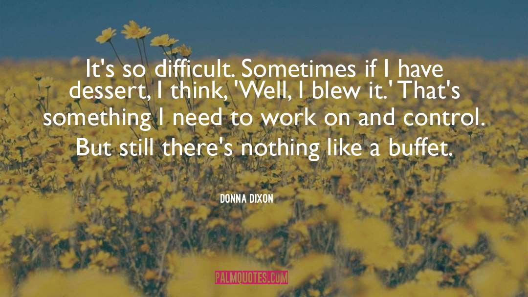 Donna Dixon Quotes: It's so difficult. Sometimes if