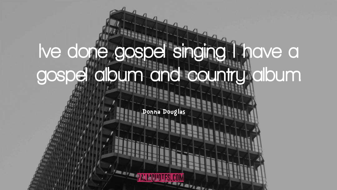 Donna Douglas Quotes: I've done gospel singing. I