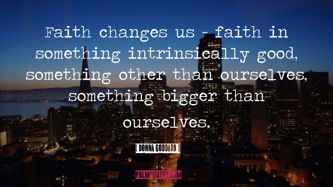 Donna Goddard Quotes: Faith changes us - faith