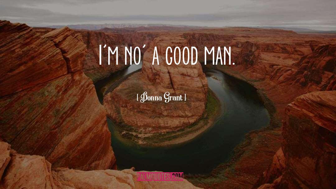 Donna Grant Quotes: I'm no' a good man.