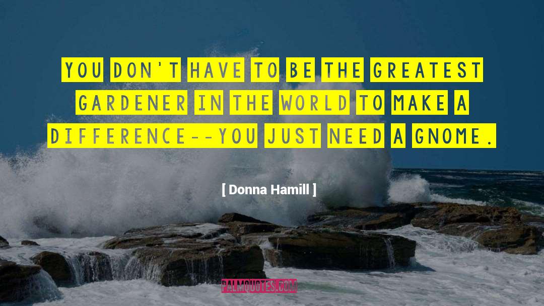 Donna Hamill Quotes: You don't have to be