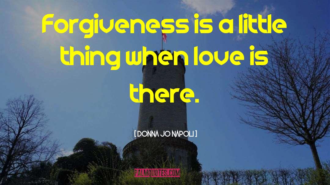Donna Jo Napoli Quotes: Forgiveness is a little thing